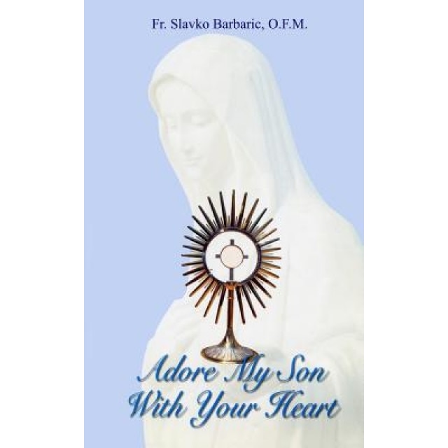 Adore My Son with Your Heart, Fr Slavko Barbaric (Author)