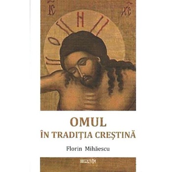 Omul in traditia crestina - Florin Mihaescu Omul in traditia crestina - Florin Mihaescu