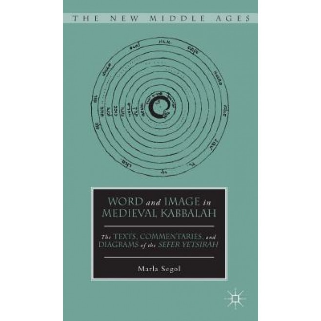 Word and Image in Medieval Kabbalah: The Texts, Commentaries, and Diagrams of the Sefer Yetsirah, Marla Segol (Author)