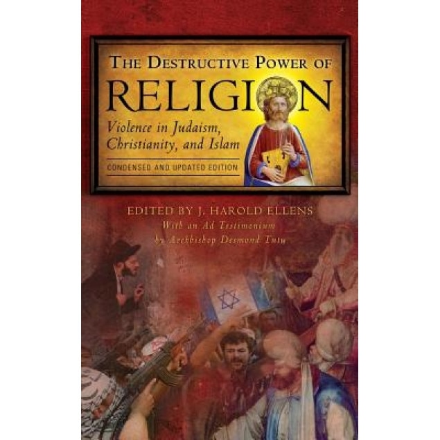 The Destructive Power of Religion: Violence in Judaism, Christianity, and Islam, Condensed and Updated Edition, J. Harold Ellens (Editor)