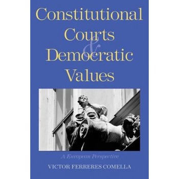 Constitutional Courts and Democratic Values: A European Perspective, Victor Ferreres Comella (Author) Constitutional Courts and Democratic Values: A European Perspective, Victor Ferreres Comella (Author)
