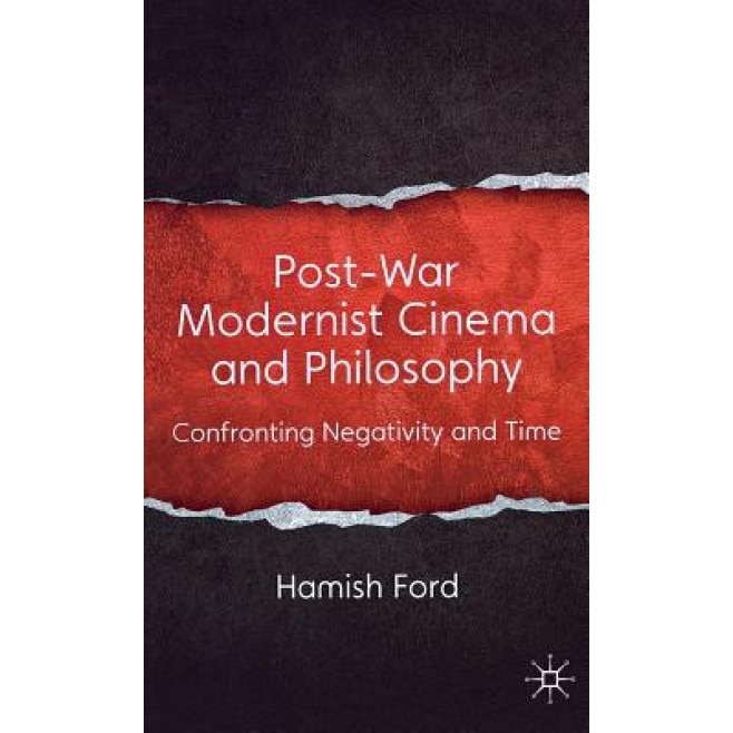 Post-War Modernist Cinema and Philosophy: Confronting Negativity and Time, Hamish Ford (Author)