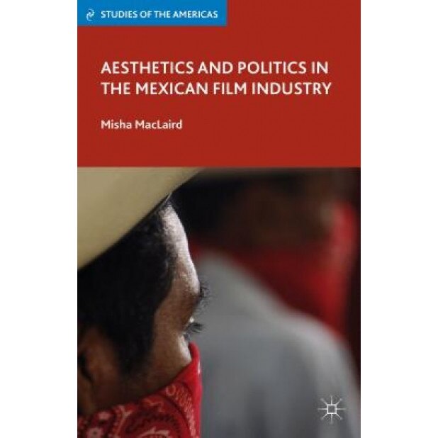 Aesthetics and Politics in the Mexican Film Industry, Misha MacLaird (Author)