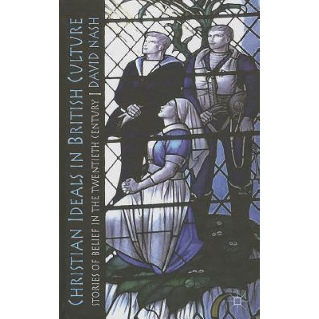 Christian Ideals in British Culture: Stories of Belief in the Twentieth Century, David Nash (Author)
