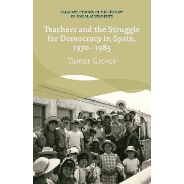 Teachers and the Struggle for Democracy in Spain, 1970-1985, Tamar Groves (Author)