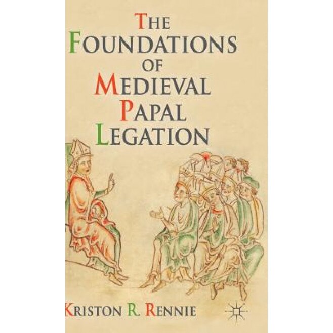The Foundations of Medieval Papal Legation, Kriston R. Rennie (Author)