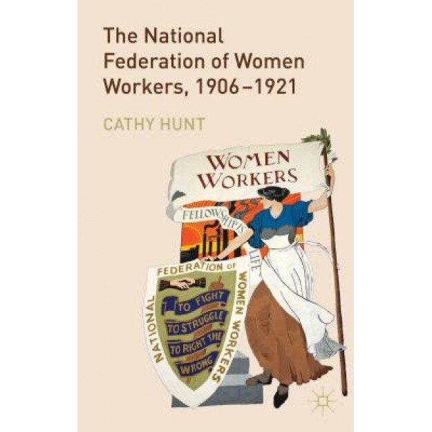 The National Federation of Women Workers, 1906-1921, Cathy Hunt (Author)