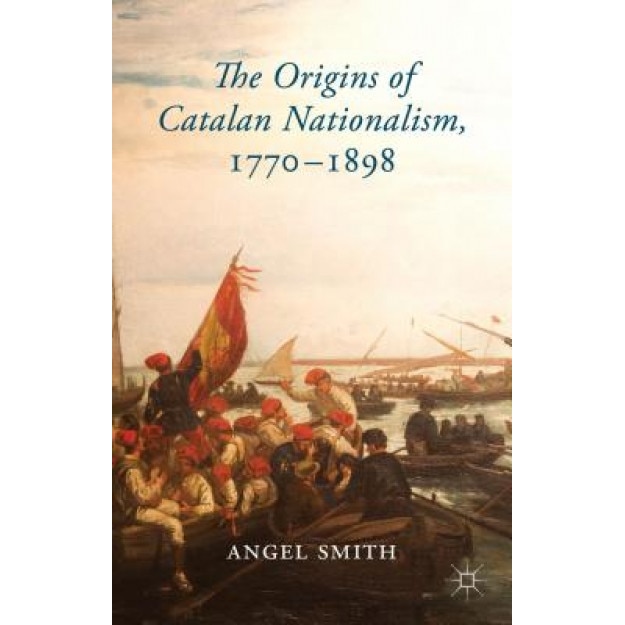 The Origins of Catalan Nationalism, 1770-1898, Angel Smith (Author)