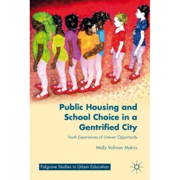 Public Housing and School Choice in a Gentrified City: Youth Experiences of Uneven Opportunity, Molly Vollman Makris (Author)