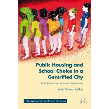 Public Housing and School Choice in a Gentrified City: Youth Experiences of Uneven Opportunity, Molly Vollman Makris (Author) Public Housing and School Choice in a Gentrified City: Youth Experiences of Uneven Opportunity, Molly Vollman Makris (Author)