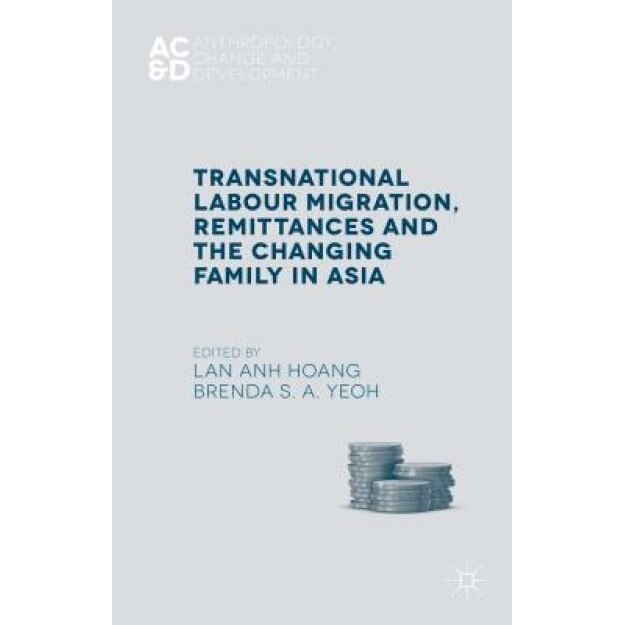Transnational Labour Migration, Remittances and the Changing Family in Asia, Lan Anh Hoang (Editor)