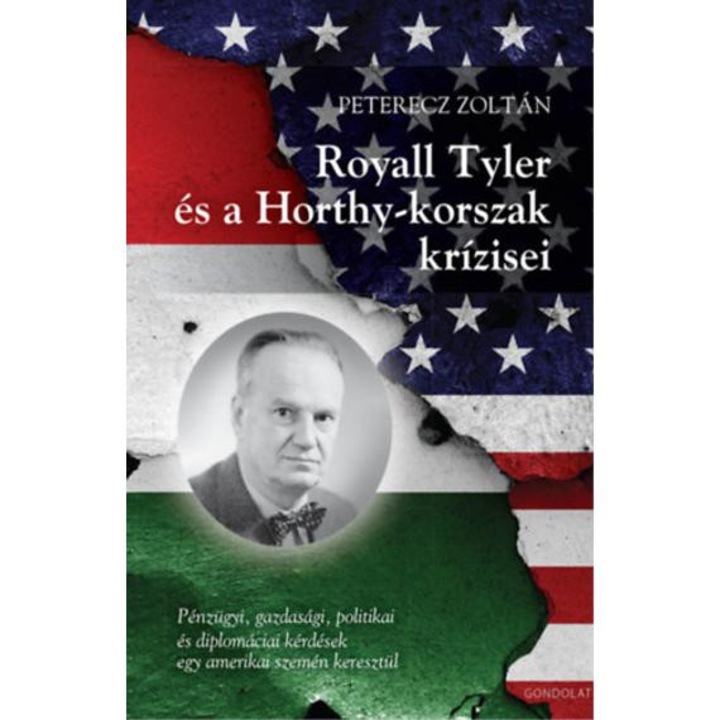 Royall Tyler és a Horthy-korszak krízisei - Pénzügyi, gazdasági, politikai és diplomáciai kérdések egy amerikai szemén keresztül - Peterecz Zoltán