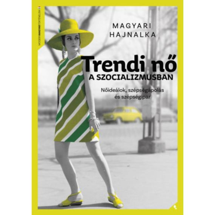 Trendi nő a szocializmusban - Nőideálok, szépségápolás és szépségipar - Magyari Hajnalka