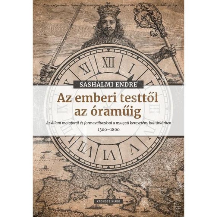 Az emberi testtől az óraműig - Az állam metaforái és formaváltozásai a nyugati keresztény kultúrkörben 1300-1800 - Sashalmi Endre