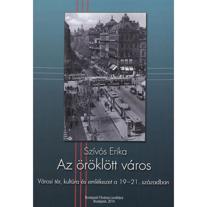 Az öröklött város - Városi tér, kultúra és emlékezet a 19-21. században - Szívós Erika