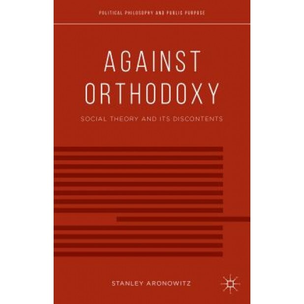 Against Orthodoxy: Social Theory and Its Discontents, Stanley Aronowitz (Author)