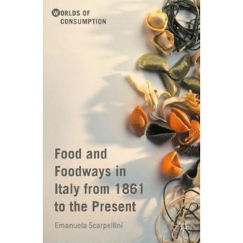 Food and Foodways in Italy from 1861 to the Present, Emanuela Scarpellini (Author) Food and Foodways in Italy from 1861 to the Present, Emanuela Scarpellini (Author)