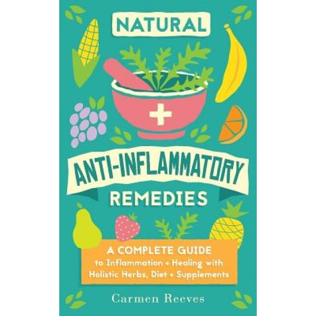 Natural Anti-Inflammatory Remedies: A Complete Guide to Inflammation & Healing with Holistic Herbs, Diet & Supplements, Carmen Reeves (Author)