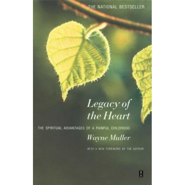 Legacy of the Heart: The Spiritual Advantage of a Painful Childhood, Wayne Muller