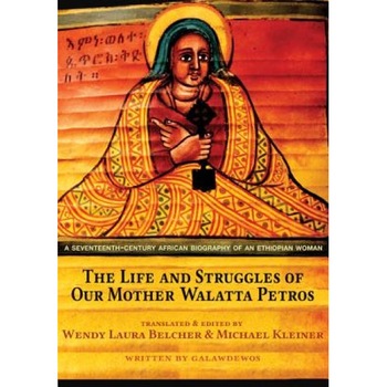 The Life and Struggles of Our Mother Walatta Petros: A Seventeenth-Century African Biography of an Ethiopian Woman, Wendy Laura Belcher (Author) The Life and Struggles of Our Mother Walatta Petros: A Seventeenth-Century African Biography of an Ethiopian Woman, Wendy Laura Belcher (Author)