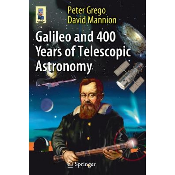 Galileo and 400 Years of Telescopic Astronomy, Peter Grego (Author)