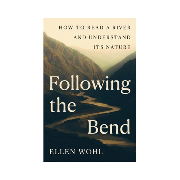 Following The Bend: How To Read A River And Understand Its Nature - Ellen Wohl