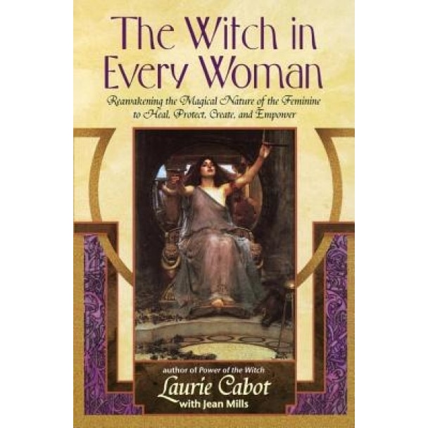 The Witch in Every Woman: Reawakening the Magical Nature of the Feminine to Heal, Protect, Create, and Empower - Laurie Cabot
