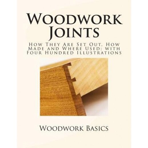 Woodwork Joints: How They Are Set Out, How Made and Where Used; With Four Hundred Illustrations, William Fairham (Author)