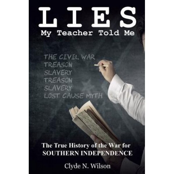 Lies My Teacher Told Me: The True History of the War for Southern Independence, Clyde N. Wilson (Author)