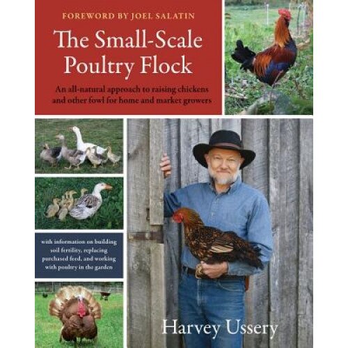 The Small-Scale Poultry Flock: An All-Natural Approach to Raising Chickens and Other Fowl for Home and Market Growers, Harvey Ussery (Author)