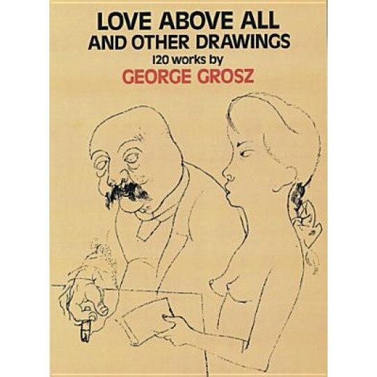 Love Above All and Other Drawings: 120 Works, George Grosz (Author)