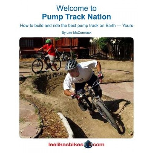 Welcome to Pump Track Nation: How to Build and Ride the Best Pump Track on Earth - Yours, Lee McCormack (Author)