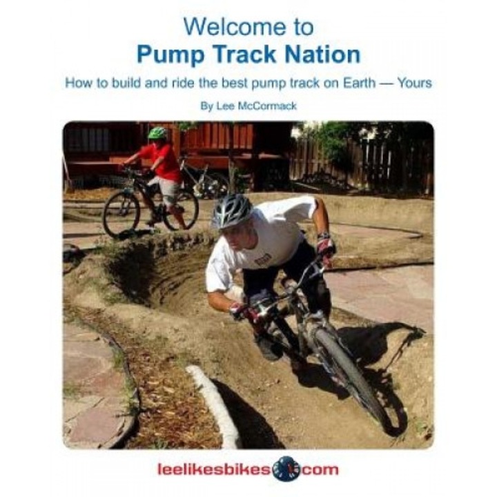 Welcome to Pump Track Nation: How to Build and Ride the Best Pump Track on Earth - Yours, Lee McCormack (Author)