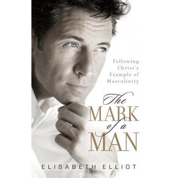 The Mark of a Man: Following Christ's Example of Masculinity, Elisabeth Elliot