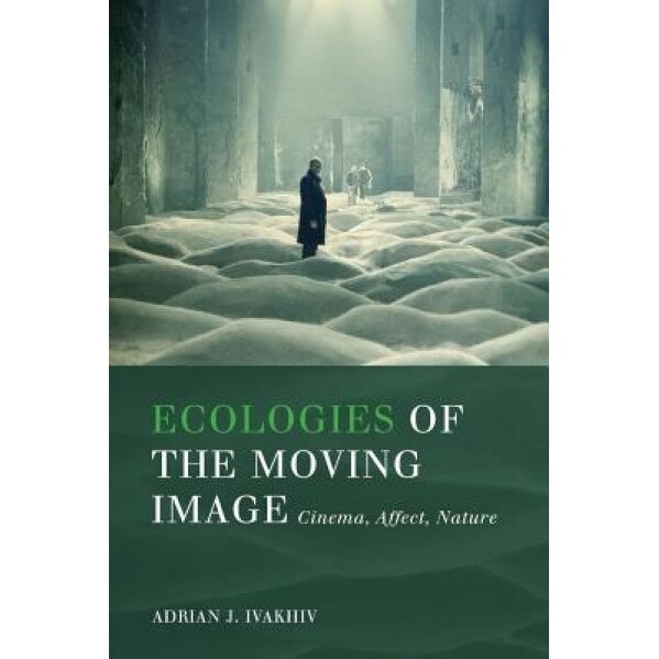 Ecologies of the Moving Image: Cinema, Affect, Nature, Adrian J. Ivakhiv (Author)