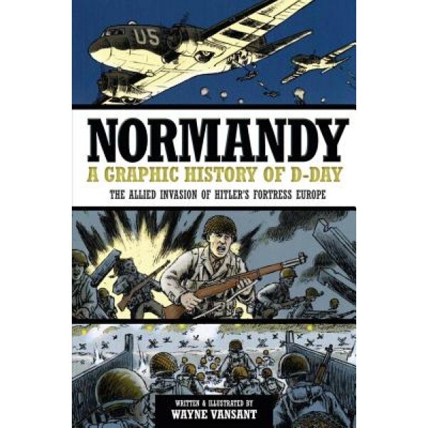 Normandy: A Graphic History of D-Day, the Allied Invasion of Hitler's Fortress Europe, Wayne Vansant (Author)