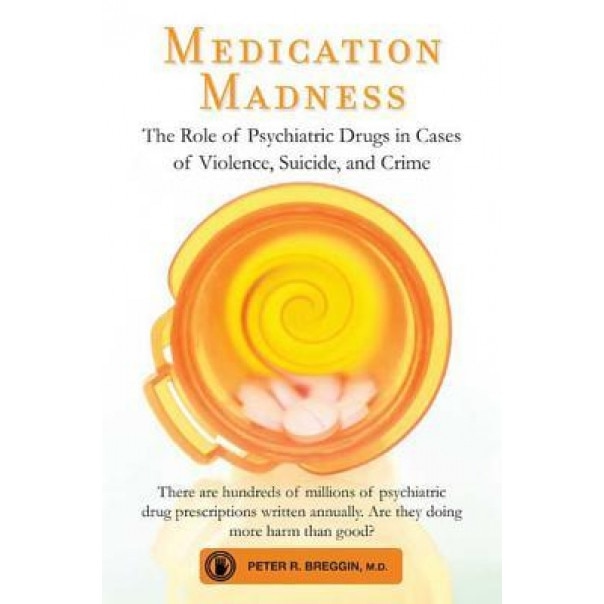 Medication Madness: The Role of Psychiatric Drugs in Cases of Violence, Suicide, and Crime, Peter R. Breggin