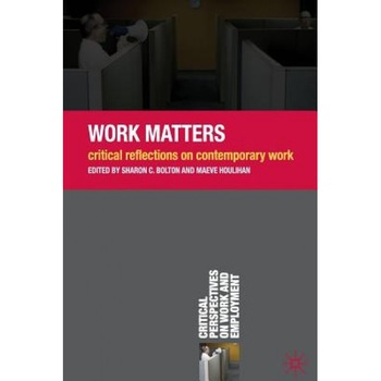 Work Matters: Critical Reflections on Contemporary Work, Sharon C. Bolton (Editor) Work Matters: Critical Reflections on Contemporary Work, Sharon C. Bolton (Editor)