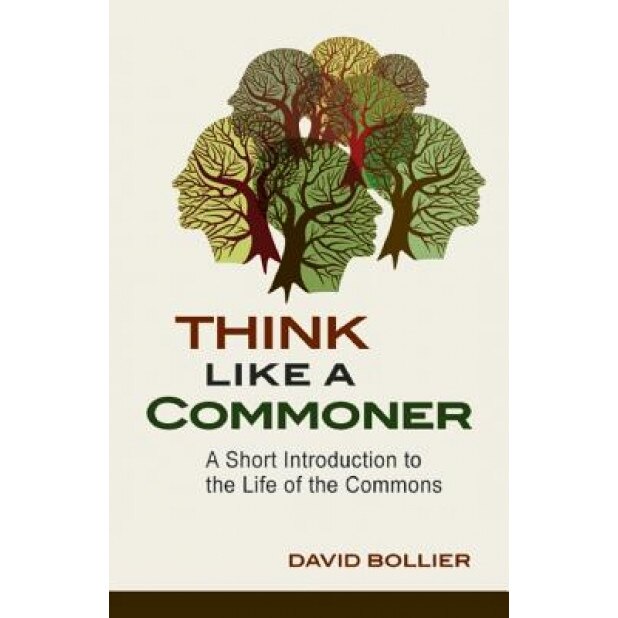 Think Like a Commoner: A Short Introduction to the Life of the Commons, David Bollier (Author)