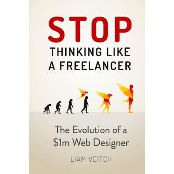 Stop Thinking Like a Freelancer: The Evolution of a $1m Web Designer - Liam Veitch (Author)