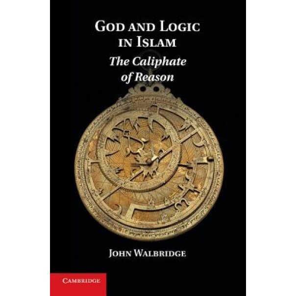 God and Logic in Islam: The Caliphate of Reason, John Walbridge (Author)