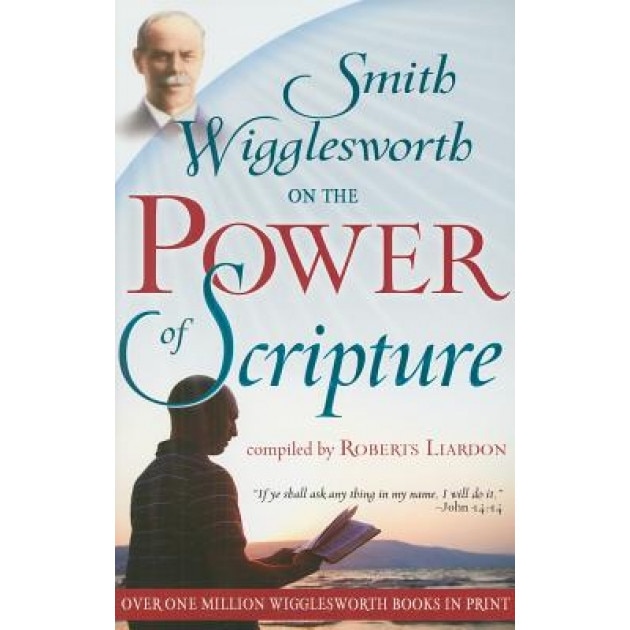 Smith Wigglesworth on the Power of Scripture, Smith Wigglesworth