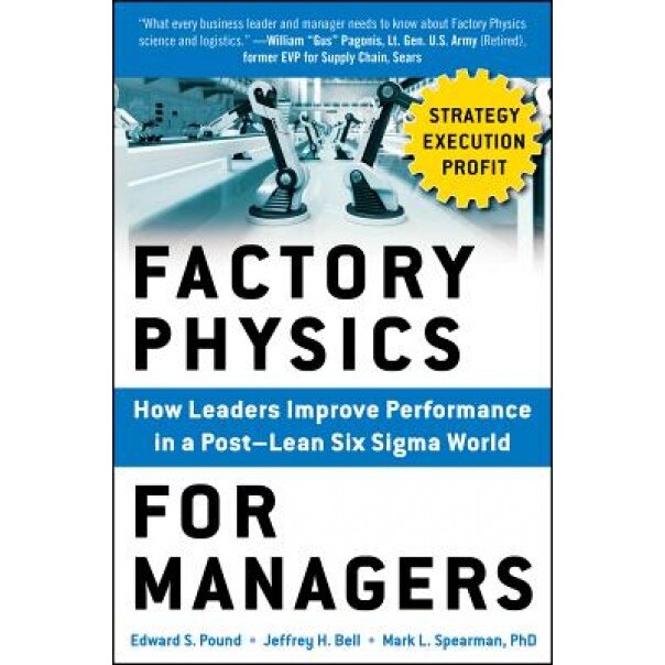 Factory Physics for Managers: How Leaders Improve Performance in a Post-Lean Six SIGMA World - Edward S. Pound (Author)