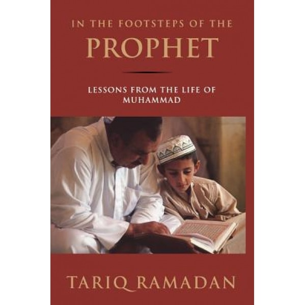 In the Footsteps of the Prophet: Lessons from the Life of Muhammad, Tariq Ramadan