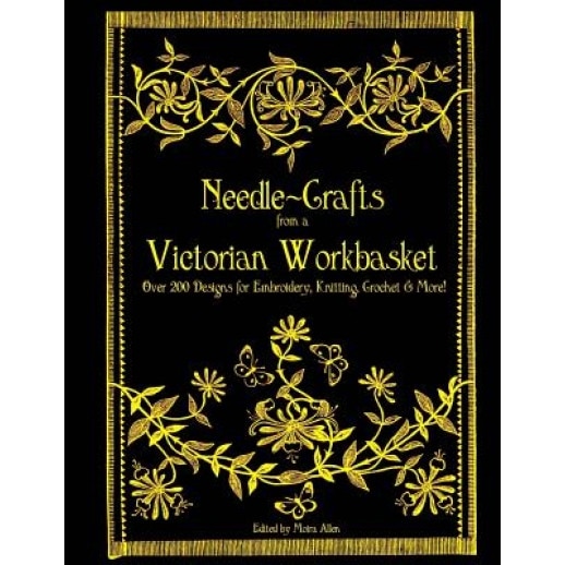 Needle-Crafts from a Victorian Workbasket: Over 200 Designs for Embroidery, Knitting, Crochet & More!, Moira Allen (Author)