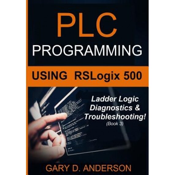 Plc Programming Using Rslogix 500: Ladder Logic Diagnostics & Troubleshooting!, Gary D. Anderson (Author)