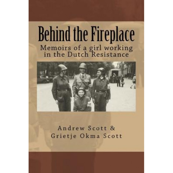 Behind the Fireplace: Memoirs of a Girl Working in the Dutch Wartime Resistance, Andrew M. Scott (Author)