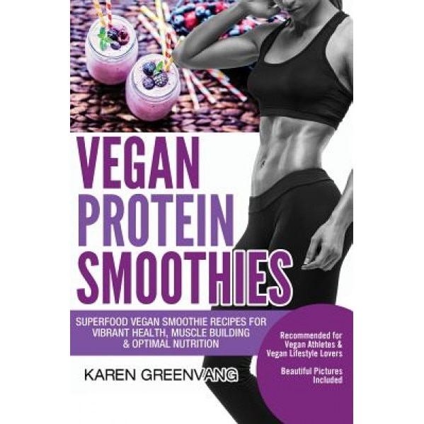 Vegan Protein Smoothies: Superfood Vegan Smoothie Recipes for Vibrant Health, Muscle Building & Optimal Nutrition, Karen Greenvang (Author)