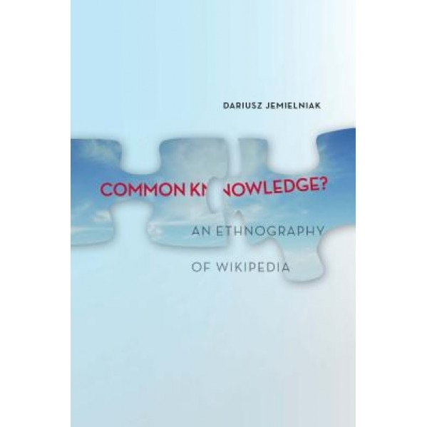 Common Knowledge?: An Ethnography of Wikipedia - Dariusz Jemielniak (Author)