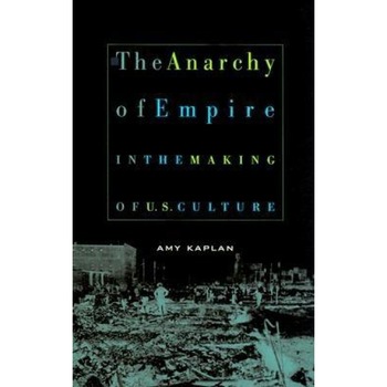 The Anarchy of Empire in the Making of U.S. Culture, Amy Kaplan (Author) The Anarchy of Empire in the Making of U.S. Culture, Amy Kaplan (Author)